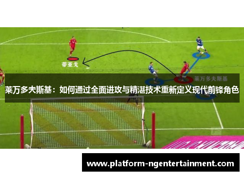 莱万多夫斯基：如何通过全面进攻与精湛技术重新定义现代前锋角色