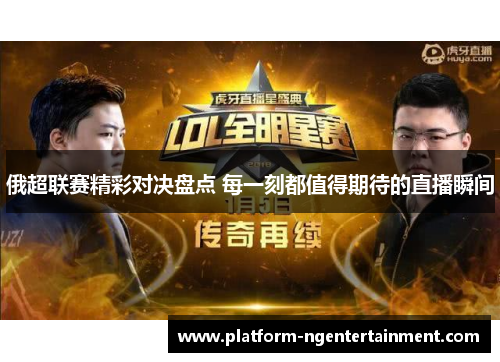 俄超联赛精彩对决盘点 每一刻都值得期待的直播瞬间