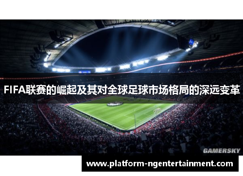 FIFA联赛的崛起及其对全球足球市场格局的深远变革