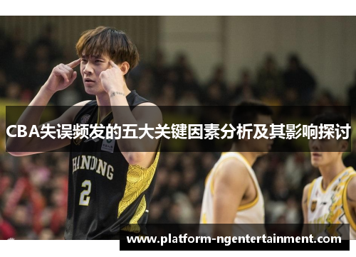 CBA失误频发的五大关键因素分析及其影响探讨