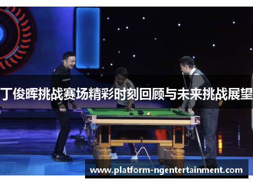 丁俊晖挑战赛场精彩时刻回顾与未来挑战展望
