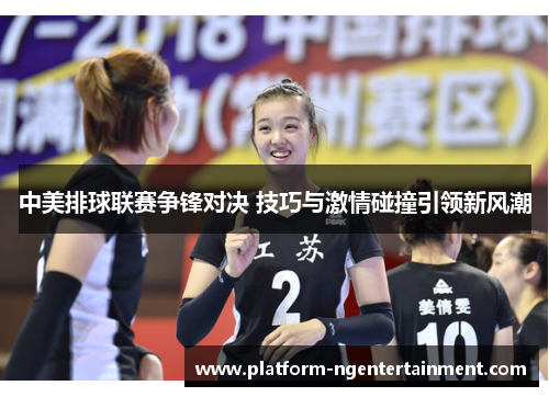 中美排球联赛争锋对决 技巧与激情碰撞引领新风潮