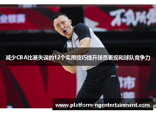 减少CBA比赛失误的12个实用技巧提升球员表现和球队竞争力