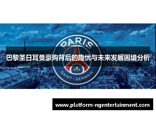 巴黎圣日耳曼豪购背后的隐忧与未来发展困境分析