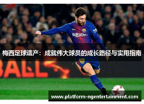 梅西足球遗产：成就伟大球员的成长路径与实用指南