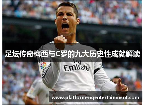 足坛传奇梅西与C罗的九大历史性成就解读