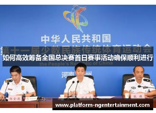 如何高效筹备全国总决赛首日赛事活动确保顺利进行