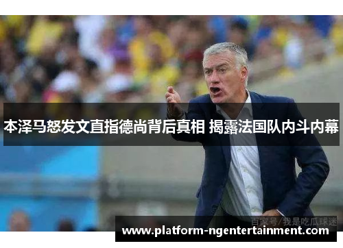 本泽马怒发文直指德尚背后真相 揭露法国队内斗内幕