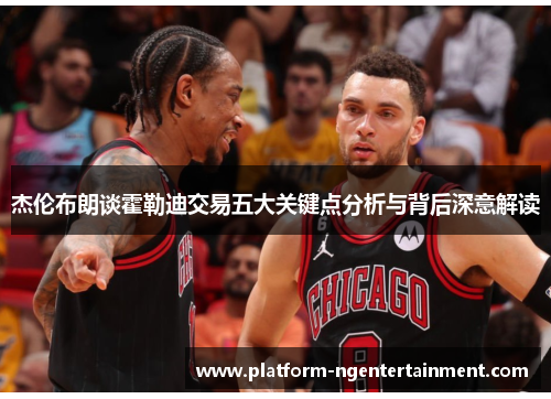 杰伦布朗谈霍勒迪交易五大关键点分析与背后深意解读