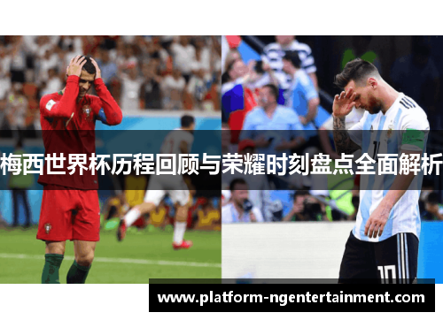 梅西世界杯历程回顾与荣耀时刻盘点全面解析