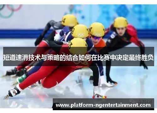 短道速滑技术与策略的结合如何在比赛中决定最终胜负