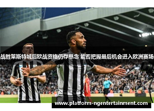 战胜莱斯特城后欧战资格仍存悬念 能否把握最后机会进入欧洲赛场