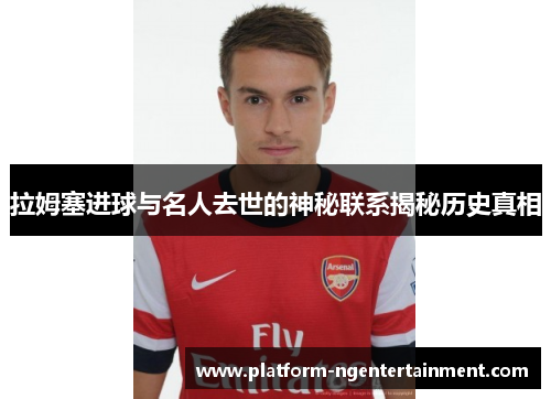 拉姆塞进球与名人去世的神秘联系揭秘历史真相