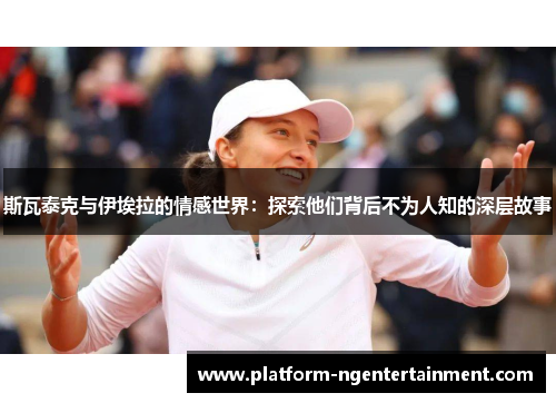 斯瓦泰克与伊埃拉的情感世界：探索他们背后不为人知的深层故事