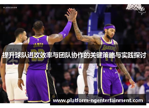 提升球队进攻效率与团队协作的关键策略与实践探讨