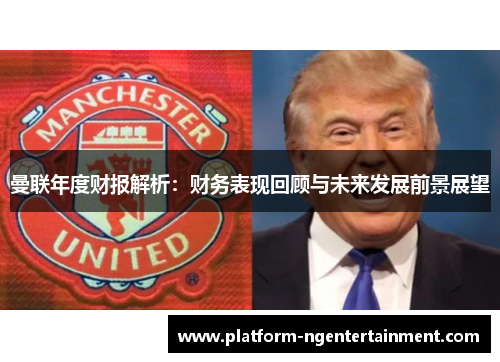 曼联年度财报解析：财务表现回顾与未来发展前景展望
