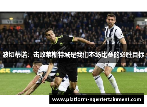 波切蒂诺：击败莱斯特城是我们本场比赛的必胜目标