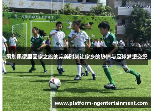 策划佩德里回家之旅的完美时刻让家乡的热情与足球梦想交织