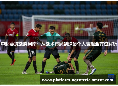 中超蓉城战胜河南：从战术布局到球员个人表现全方位解析