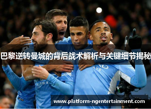 巴黎逆转曼城的背后战术解析与关键细节揭秘