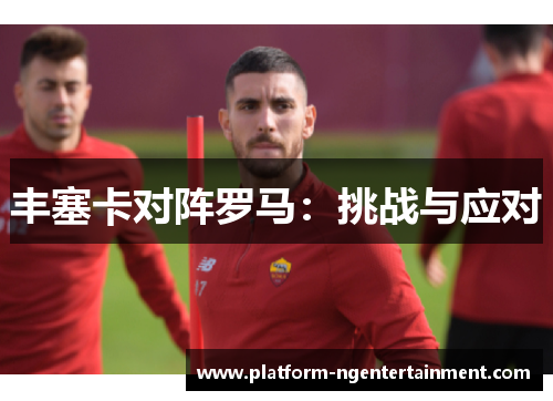 丰塞卡对阵罗马：挑战与应对