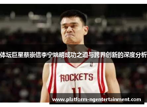 体坛巨星蔡崇信李宁姚明成功之道与跨界创新的深度分析