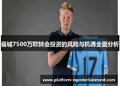 曼城7500万欧转会投资的风险与机遇全面分析