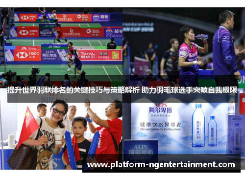 提升世界羽联排名的关键技巧与策略解析 助力羽毛球选手突破自我极限