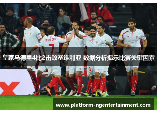 皇家马德里4比2击败塞维利亚 数据分析揭示比赛关键因素