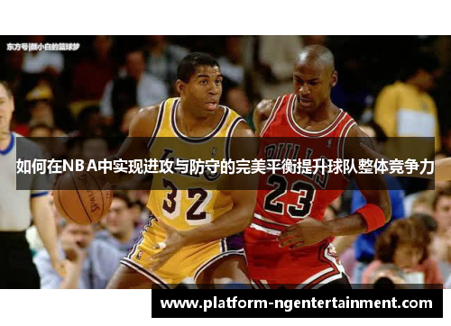 如何在NBA中实现进攻与防守的完美平衡提升球队整体竞争力