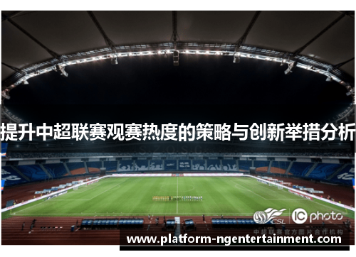 提升中超联赛观赛热度的策略与创新举措分析