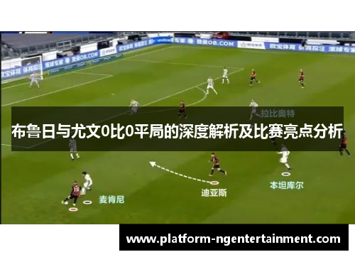 布鲁日与尤文0比0平局的深度解析及比赛亮点分析