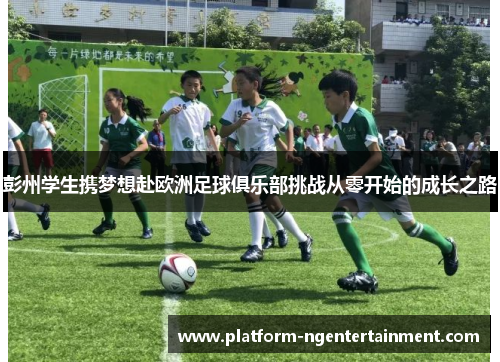 彭州学生携梦想赴欧洲足球俱乐部挑战从零开始的成长之路