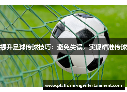 提升足球传球技巧：避免失误，实现精准传球