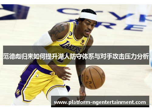 范德彪归来如何提升湖人防守体系与对手攻击压力分析