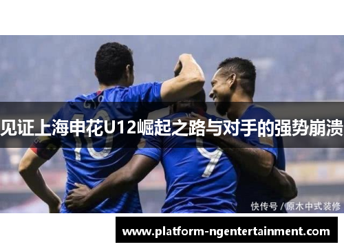 见证上海申花U12崛起之路与对手的强势崩溃