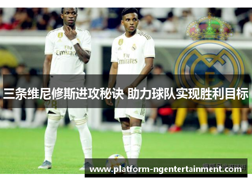 三条维尼修斯进攻秘诀 助力球队实现胜利目标