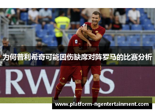 为何普利希奇可能因伤缺席对阵罗马的比赛分析