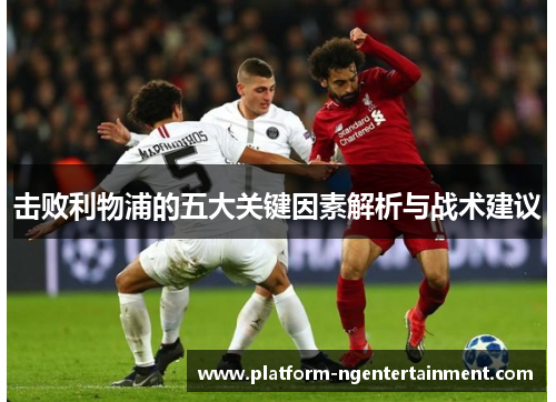 击败利物浦的五大关键因素解析与战术建议