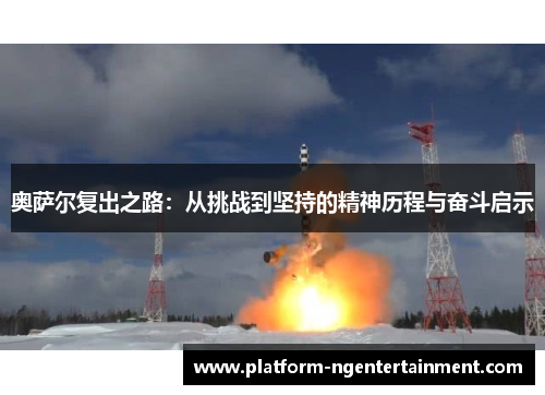 奥萨尔复出之路：从挑战到坚持的精神历程与奋斗启示