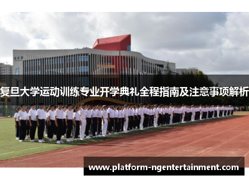 复旦大学运动训练专业开学典礼全程指南及注意事项解析
