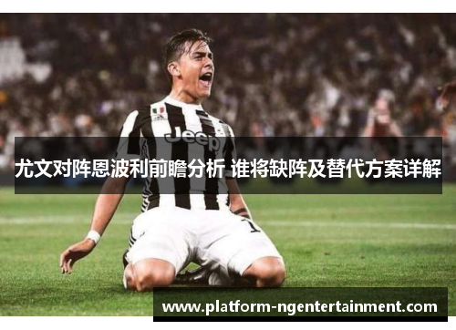 尤文对阵恩波利前瞻分析 谁将缺阵及替代方案详解
