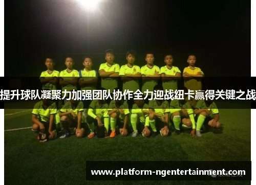 提升球队凝聚力加强团队协作全力迎战纽卡赢得关键之战