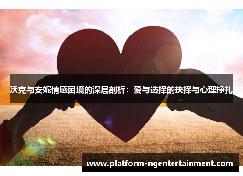 沃克与安妮情感困境的深层剖析：爱与选择的抉择与心理挣扎