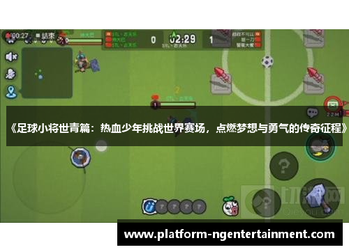 《足球小将世青篇：热血少年挑战世界赛场，点燃梦想与勇气的传奇征程》