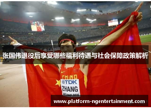 张国伟退役后享受哪些福利待遇与社会保障政策解析