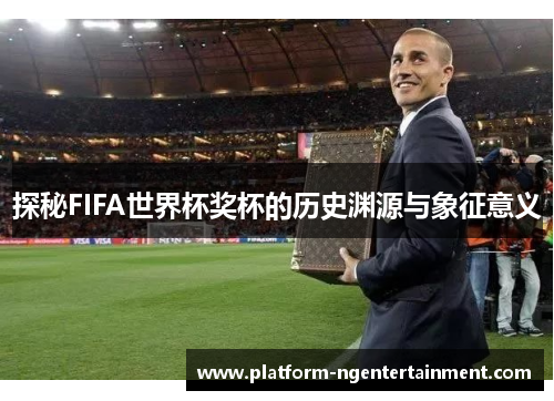 探秘FIFA世界杯奖杯的历史渊源与象征意义