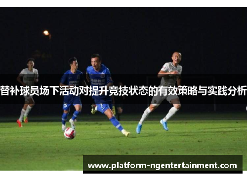 替补球员场下活动对提升竞技状态的有效策略与实践分析