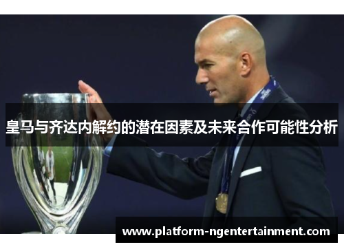 皇马与齐达内解约的潜在因素及未来合作可能性分析
