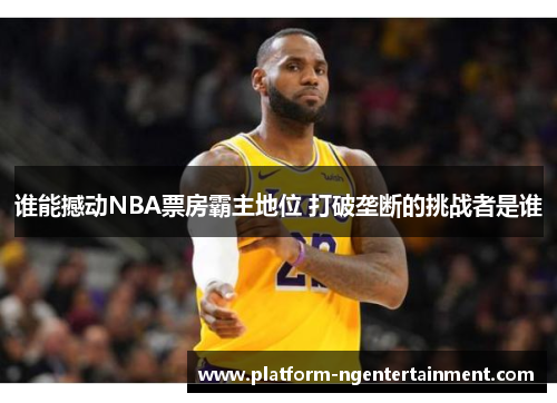 谁能撼动NBA票房霸主地位 打破垄断的挑战者是谁